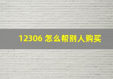 12306 怎么帮别人购买